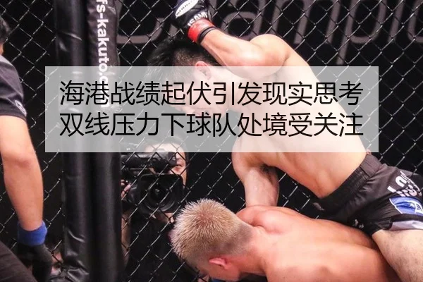 海港战绩起伏引发现实思考 双线压力下球队处境受关注