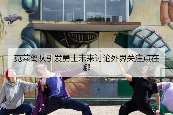 克莱离队引发勇士未来讨论外界关注点在哪