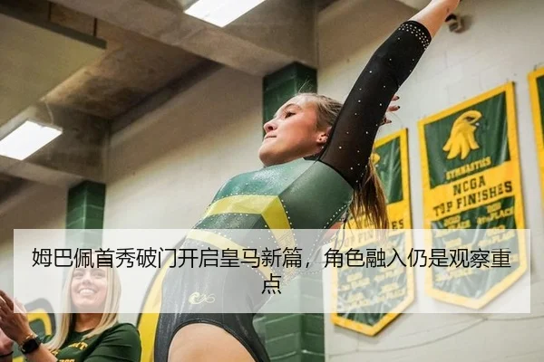 姆巴佩首秀破门开启皇马新篇，角色融入仍是观察重点