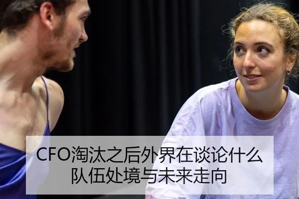 CFO淘汰之后外界在谈论什么 队伍处境与未来走向